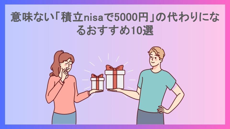 意味ない「積立nisaで5000円」の代わりになるおすすめ10選